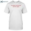 Go Ahead Call Me Gay You'd Be Right Shirt