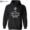 I Can’t Keep Calm They Killed Fritz Shirt 1