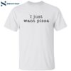 I Just Want Pizza Shirt