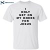 I Only Get On My Knees For Jesus Shirt