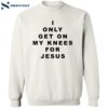 I Only Get On My Knees For Jesus Shirt 2