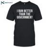 I Run Better Than The Government Shirt