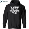 I’m Voting For The Convicted Felon Shirt 1