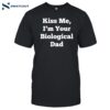 Kiss Me I'm Your Biological Dad Shirt