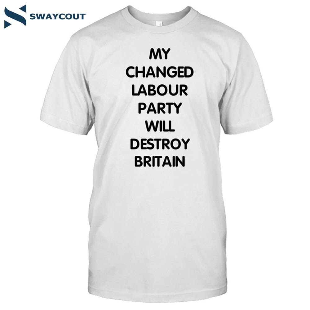 My Changed Labour Party Will Destroy Britain Shirt