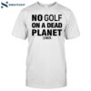 No Golf On A Dead Planet Shirt