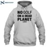 No Golf On A Dead Planet Shirt 2