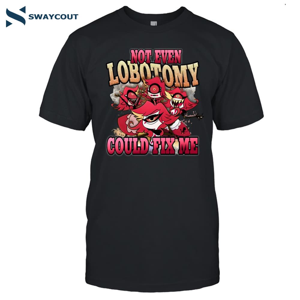 Not Even Lobotomy Could Fix Me Shirt