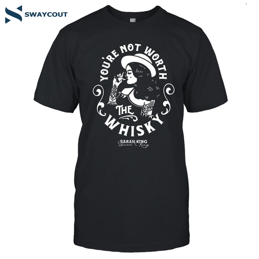 Sarah King You're Not Worth The Whisky Shirt