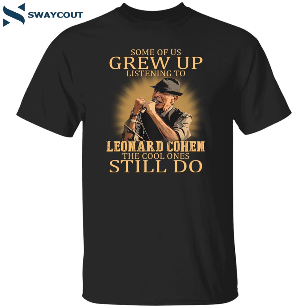 Some Of Us Grew Up Listening To Leonard Cohen The Cool Ones Still Do Shirt