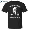 Voting For The Convicted Felon Shirt