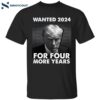 Wanted 2024 For Four More Years Trump Shirt