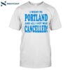 I Went To Portland And All I Got Was Cancelled Shirt