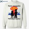 Maybe Armaggedon Will Bring Us Together Shirt 1