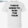 This Is Going To Ruin The Tour Shirt