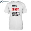 This Is Not What I Picked Shirt