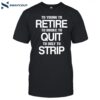 To Young To Retire To Broke To Quit To Ugly To Strip Shirt