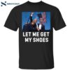 Trump Let Me Get My Shoes Shirt