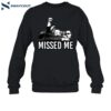 Trump Missed Me Shirt 1