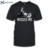 Trump Missed Me Shirt