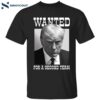 Trump Wanted For A Second Term Shirt