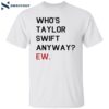 Who’s Taylor Swift Anyway Ew Shirt