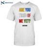 Are You Tired Me Yet Shirt