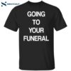 Going To Your Funeral Shirt