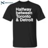 Halfway Between Toronto And Detroit Shirt