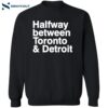 Halfway Between Toronto And Detroit Shirt 2