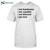 I Am Handsome I Am Capable I Am Blessed I Am Love Will Mahony 2024 Shirt