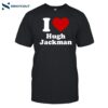 I Love Hugh Jackman Shirt