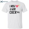 I Need A Huge Cocktail Shirt