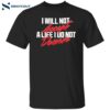 I Will Not Accept A Life I Do Not Deserve Shirt