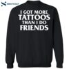 I Got More Tattoos Than I Do Friends Shirt 1