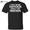 I Got More Tattoos Than I Do Friends Shirt