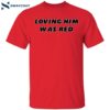 Loving Him Was Red Cin Shirt