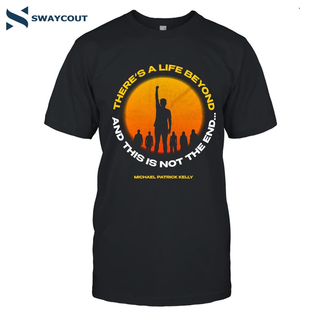 Michael Patrick Kelly There A Life Beyond And This Is Not The End Shirt