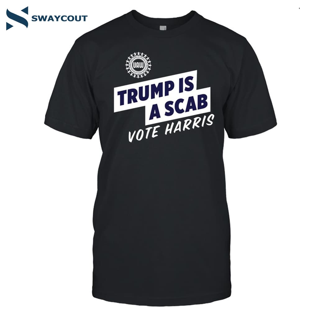 Trump Is A Scab Vote Harris Stand Up Speak Up Show Up Shirt