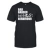 Bad Badder Bd Ddest Behaviour Shirt