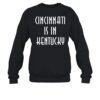 Cincinnati Is In Kentucky Shirt 1