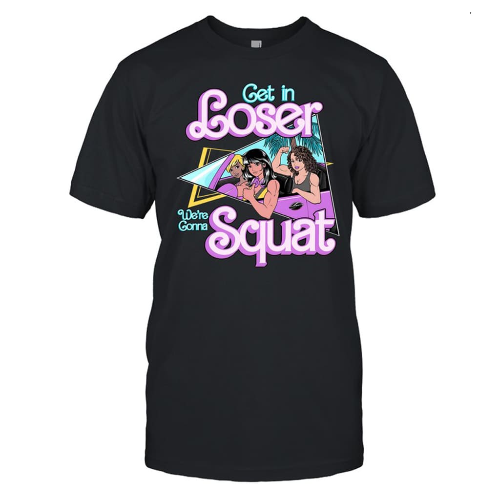 Get In Loser We're Gonna Squat Shirt