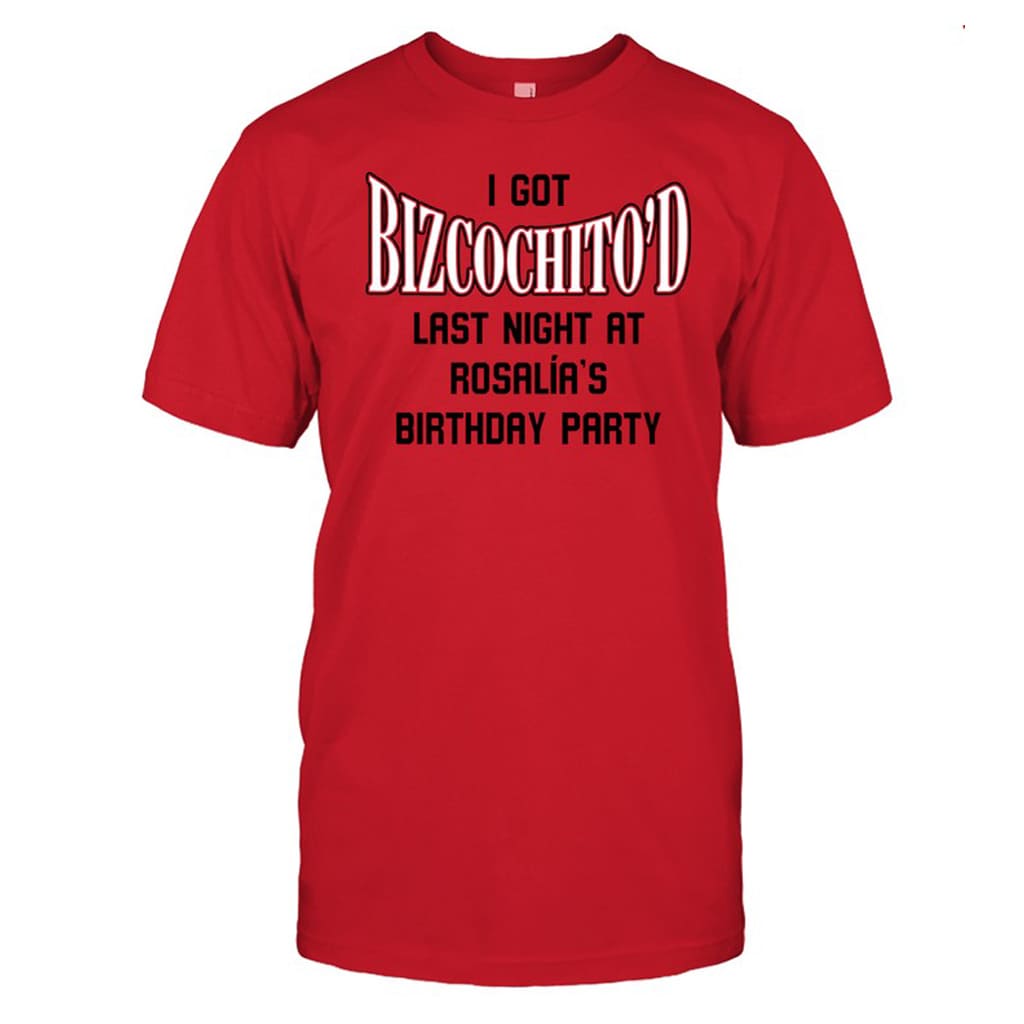 I Got Bizcochito Last Night At Rosalia's Birthday Party Shirt