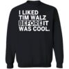 I Liked Tim Walz Before It Was Cool Shirt 1