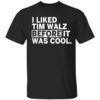 I Liked Tim Walz Before It Was Cool Shirt