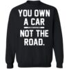 You Own A Car Not The Road Shirt 1