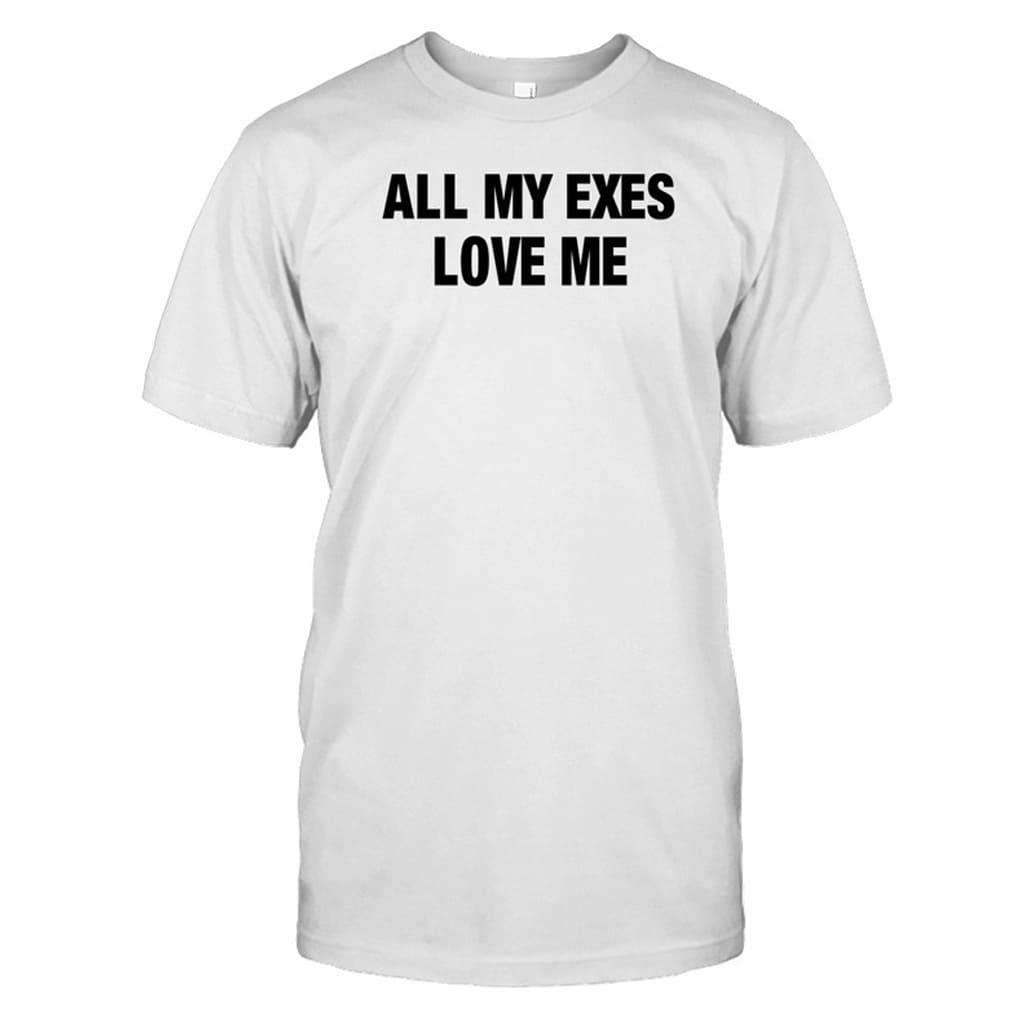 All My Exes Love Me Shirt