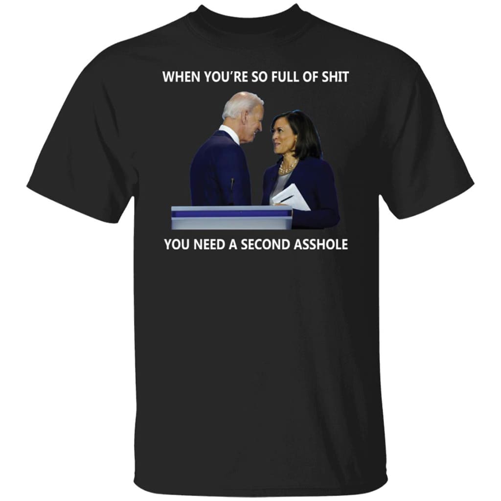 Biden Harris When You’re So Full Of Shit You Need A Second Asshole Shirt