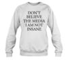 Don't Believe The Media I Am Not Insane Shirt 1