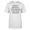 Don't Believe The Media I Am Not Insane Shirt